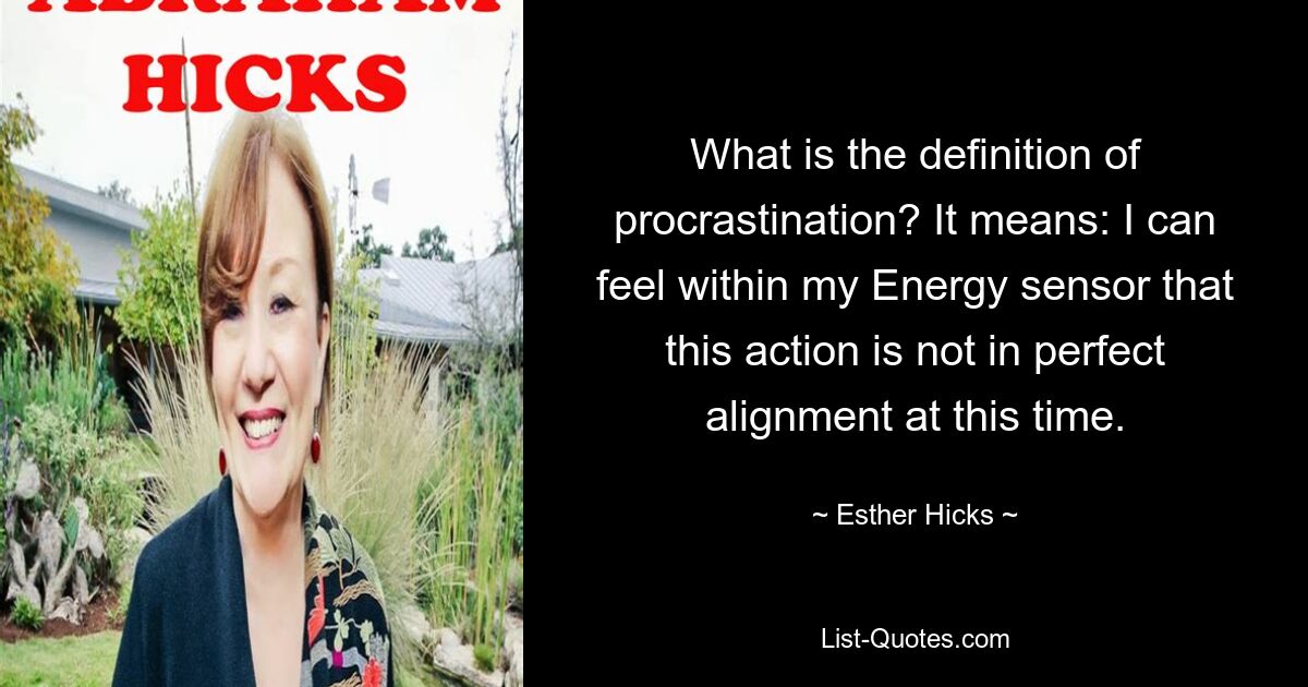 What is the definition of procrastination? It means: I can feel within my Energy sensor that this action is not in perfect alignment at this time. — © Esther Hicks