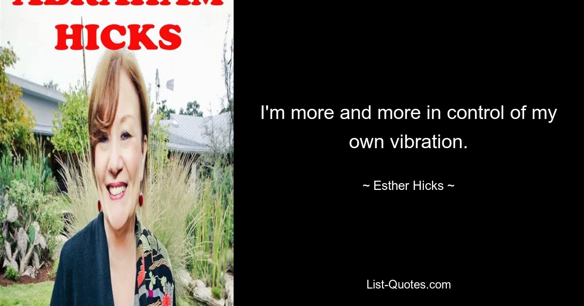 I'm more and more in control of my own vibration. — © Esther Hicks