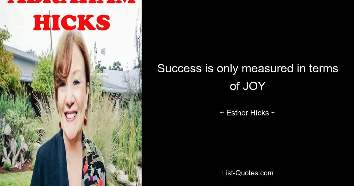 Success is only measured in terms of JOY — © Esther Hicks