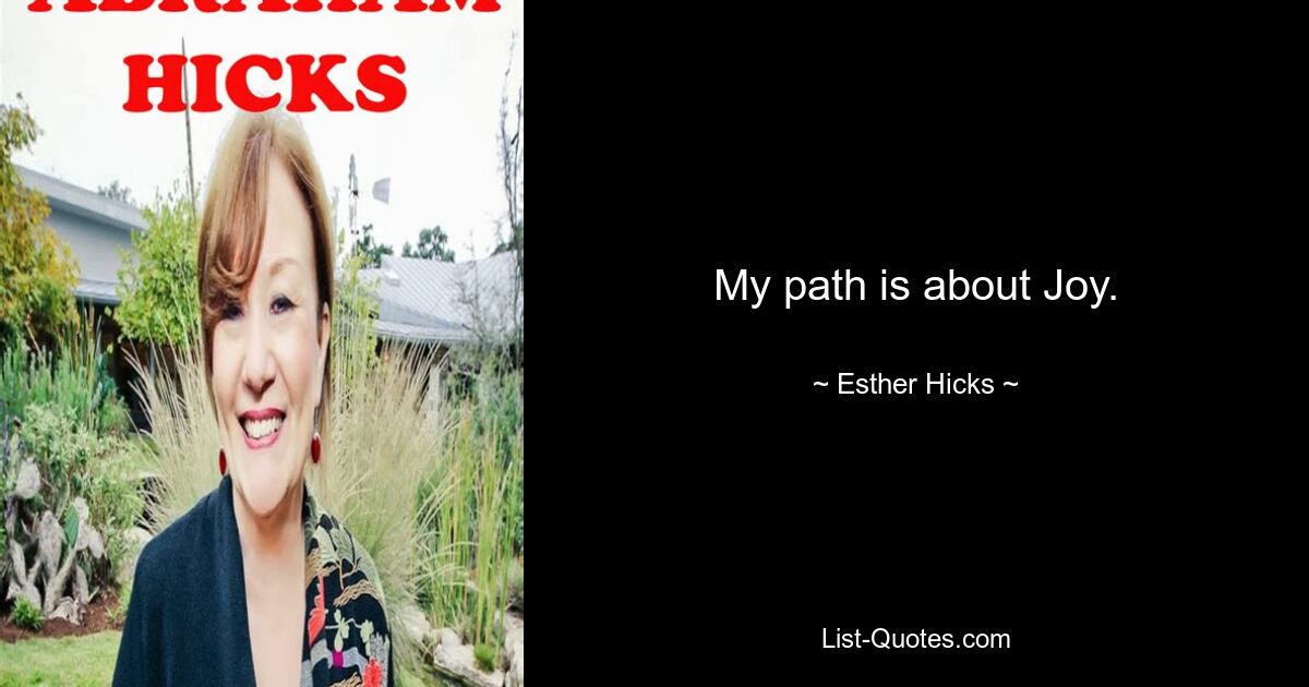 My path is about Joy. — © Esther Hicks