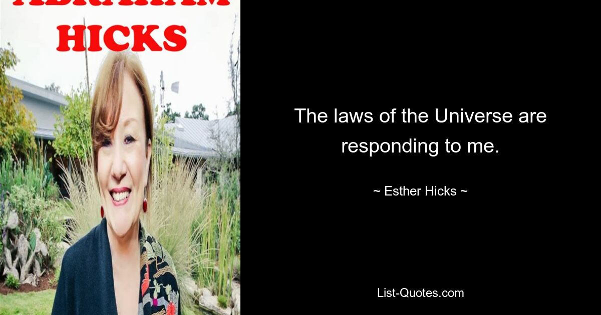 The laws of the Universe are responding to me. — © Esther Hicks