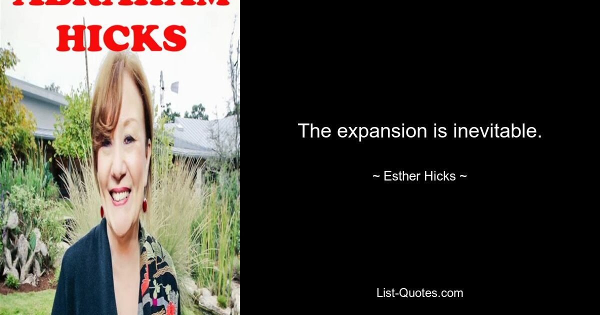 The expansion is inevitable. — © Esther Hicks