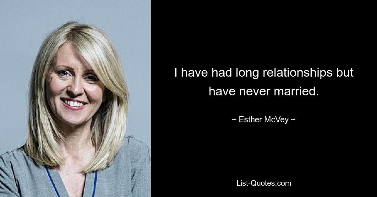 I have had long relationships but have never married. — © Esther McVey