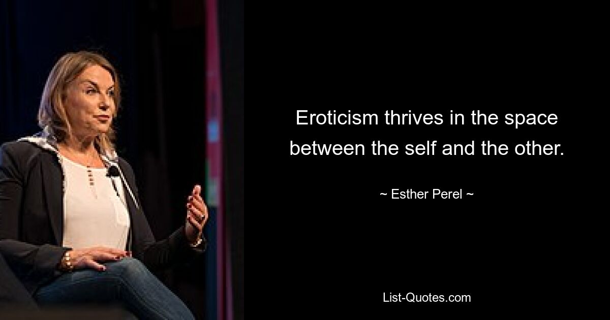 Eroticism thrives in the space between the self and the other. — © Esther Perel