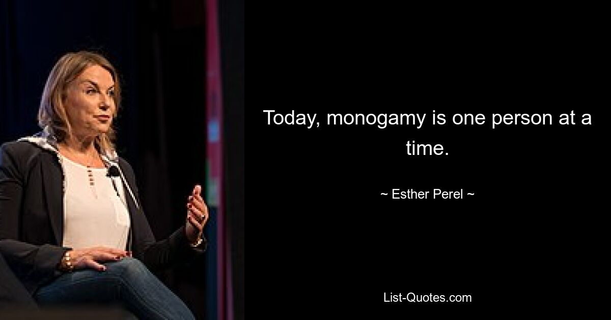 Today, monogamy is one person at a time. — © Esther Perel