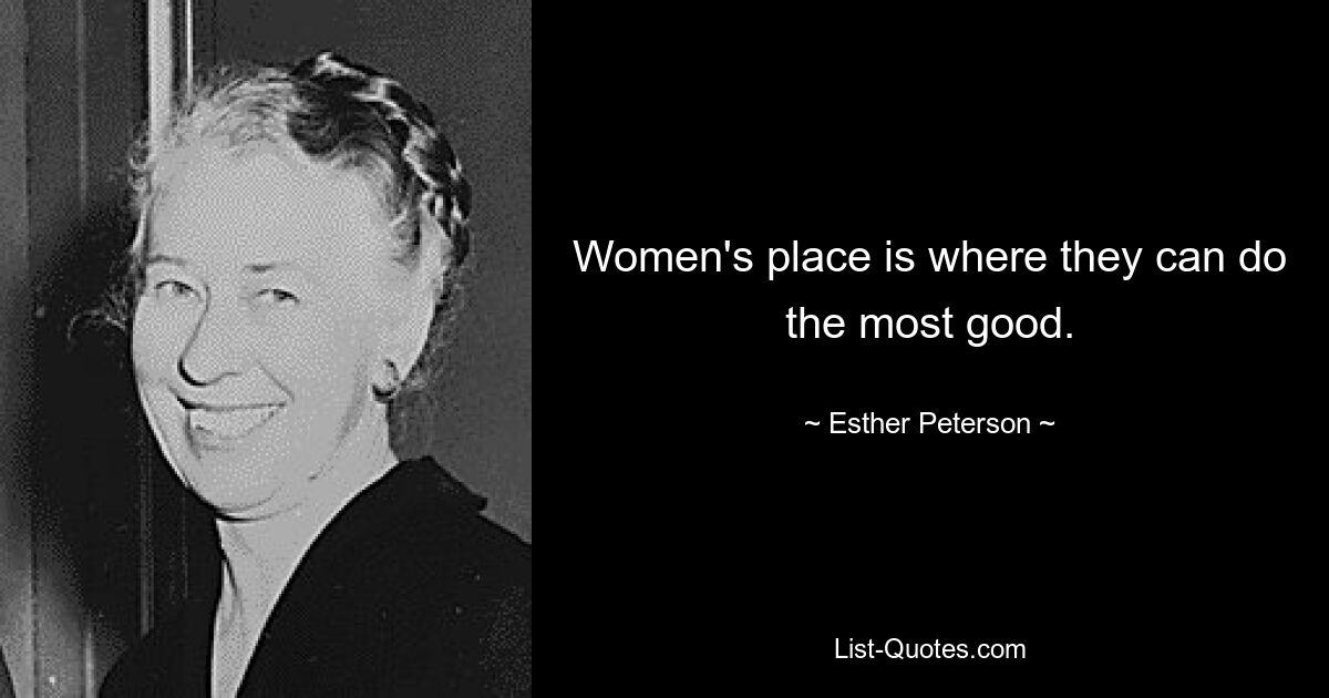 Women's place is where they can do the most good. — © Esther Peterson