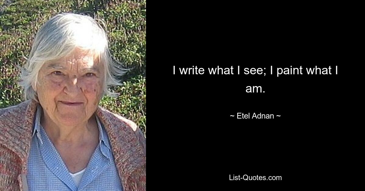 I write what I see; I paint what I am. — © Etel Adnan