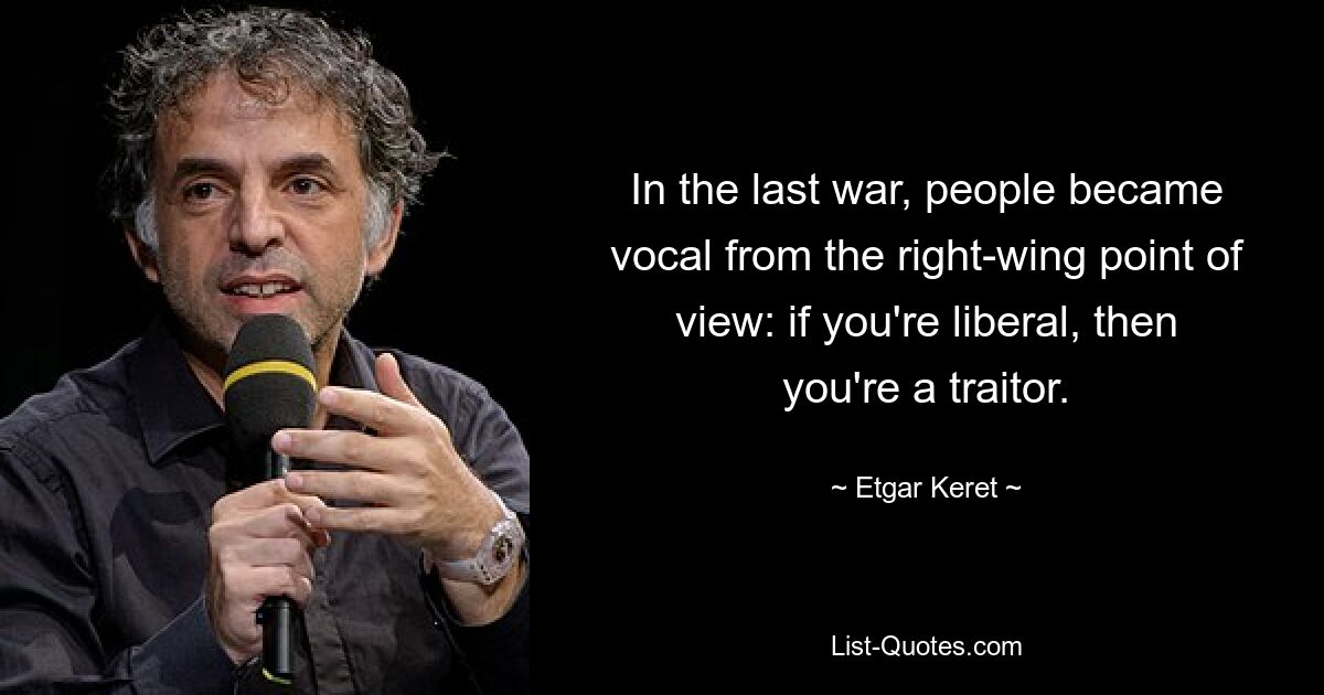 In the last war, people became vocal from the right-wing point of view: if you're liberal, then you're a traitor. — © Etgar Keret