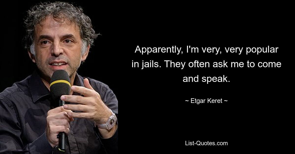 Apparently, I'm very, very popular in jails. They often ask me to come and speak. — © Etgar Keret