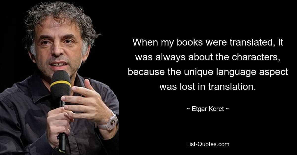 When my books were translated, it was always about the characters, because the unique language aspect was lost in translation. — © Etgar Keret