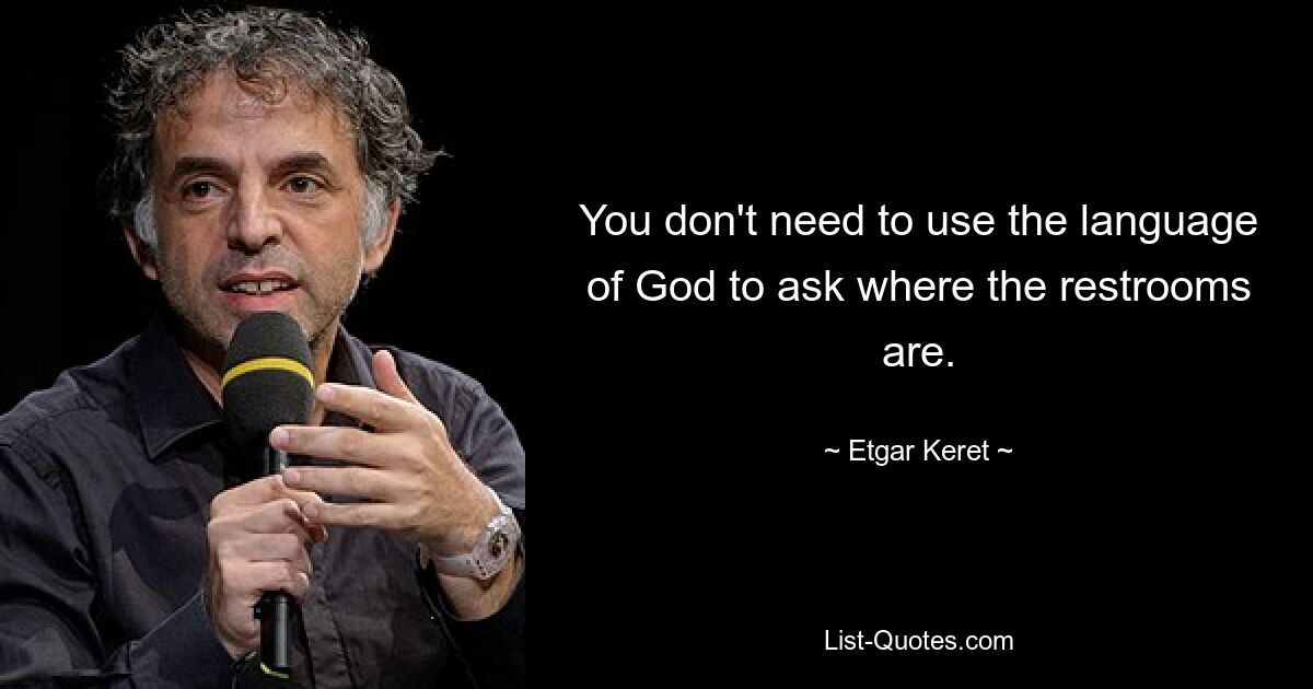 You don't need to use the language of God to ask where the restrooms are. — © Etgar Keret