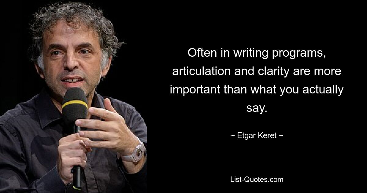 Often in writing programs, articulation and clarity are more important than what you actually say. — © Etgar Keret