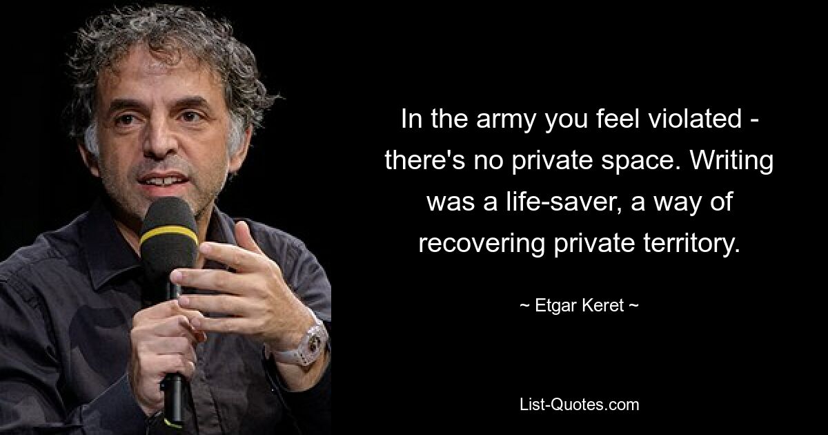 In the army you feel violated - there's no private space. Writing was a life-saver, a way of recovering private territory. — © Etgar Keret