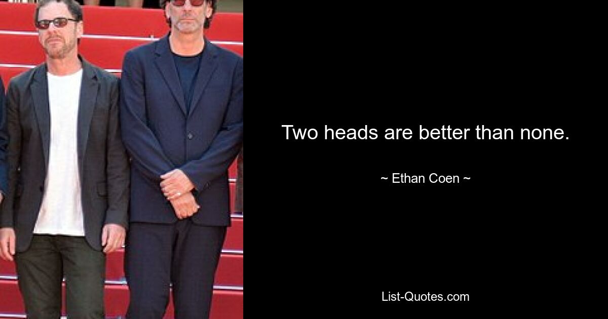 Two heads are better than none. — © Ethan Coen