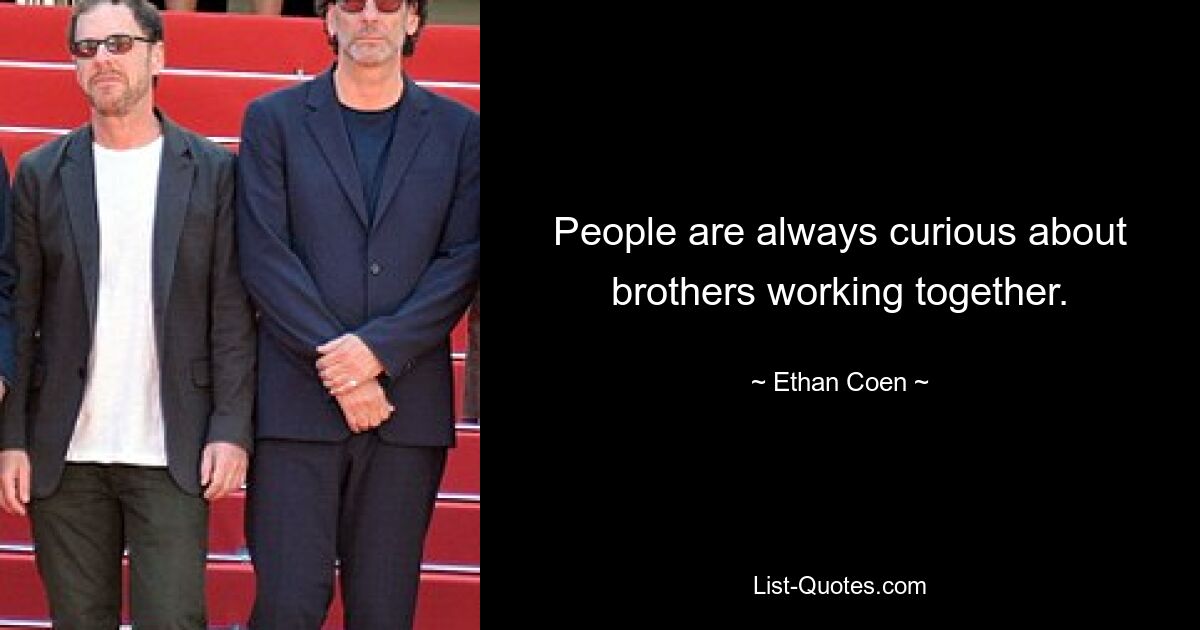 People are always curious about brothers working together. — © Ethan Coen