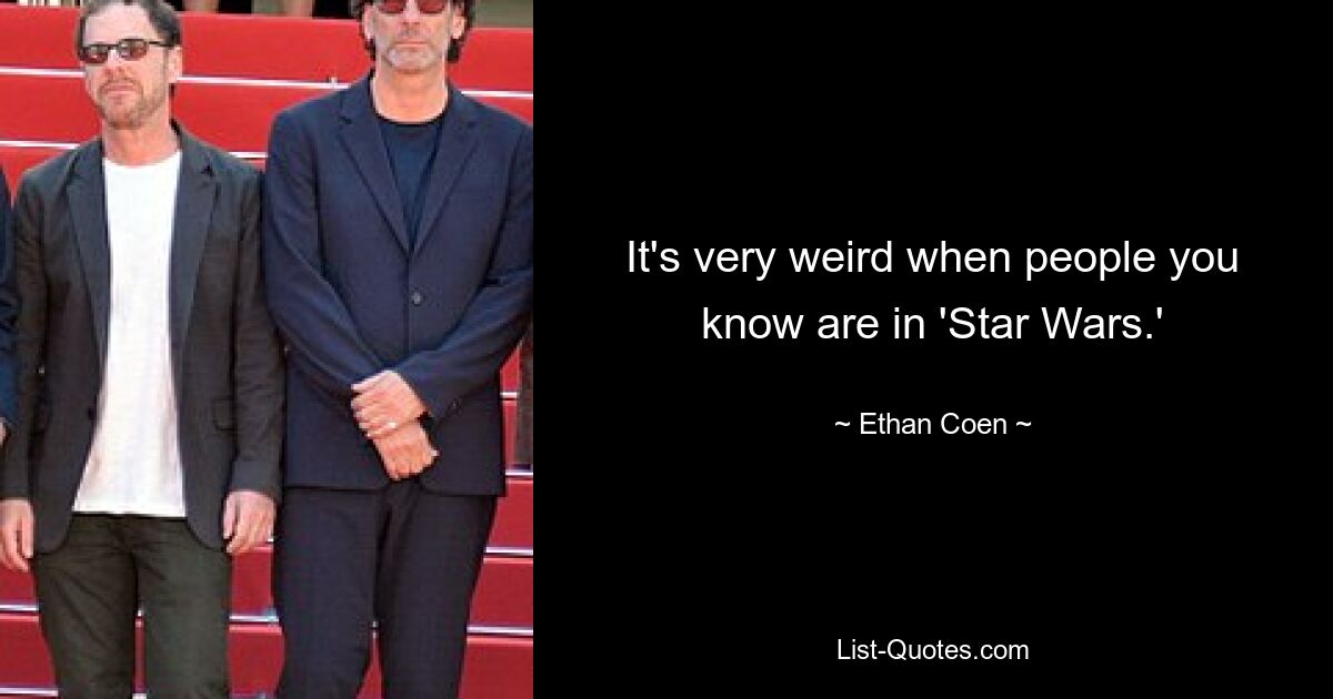 It's very weird when people you know are in 'Star Wars.' — © Ethan Coen