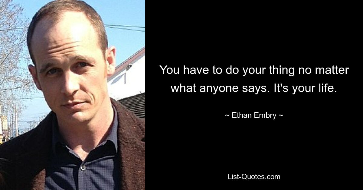 You have to do your thing no matter what anyone says. It's your life. — © Ethan Embry