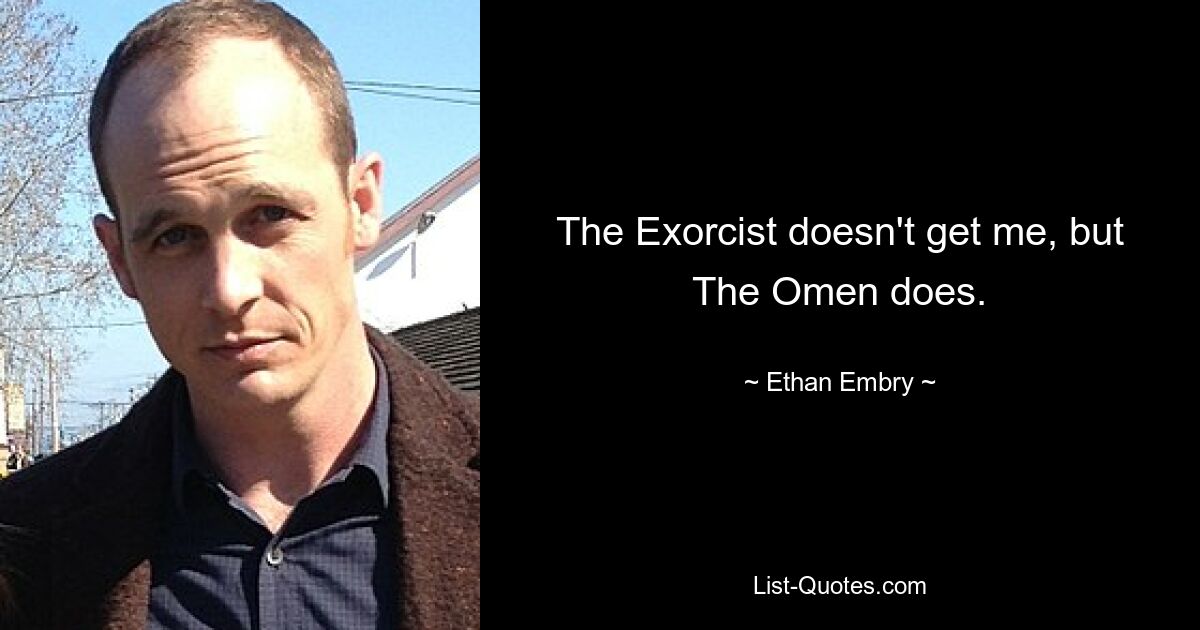 The Exorcist doesn't get me, but The Omen does. — © Ethan Embry