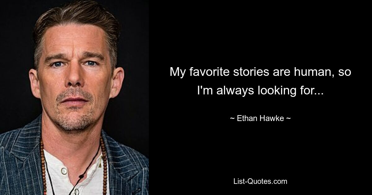 My favorite stories are human, so I'm always looking for... — © Ethan Hawke