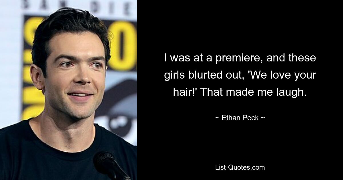 I was at a premiere, and these girls blurted out, 'We love your hair!' That made me laugh. — © Ethan Peck