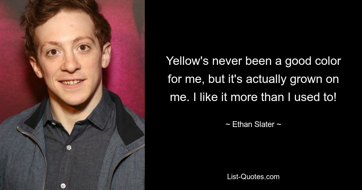 Yellow's never been a good color for me, but it's actually grown on me. I like it more than I used to! — © Ethan Slater