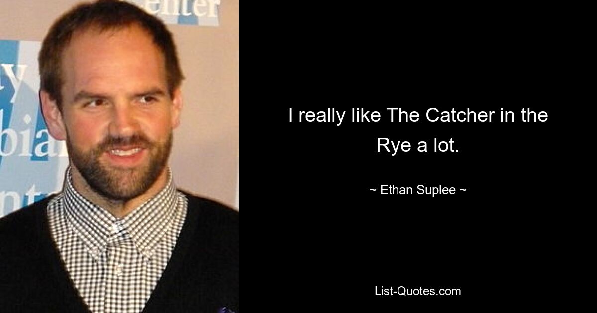 I really like The Catcher in the Rye a lot. — © Ethan Suplee