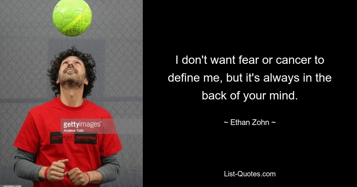 I don't want fear or cancer to define me, but it's always in the back of your mind. — © Ethan Zohn