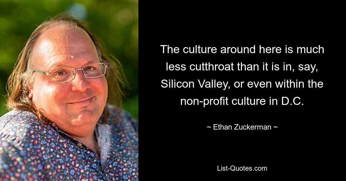 The culture around here is much less cutthroat than it is in, say, Silicon Valley, or even within the non-profit culture in D.C. — © Ethan Zuckerman