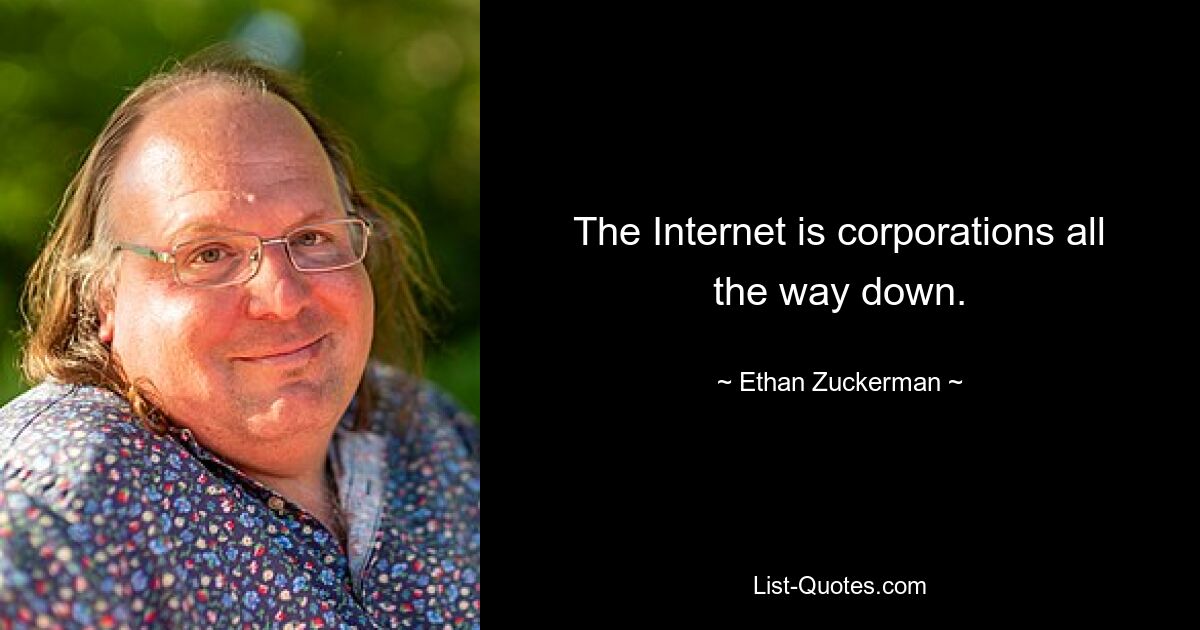 The Internet is corporations all the way down. — © Ethan Zuckerman