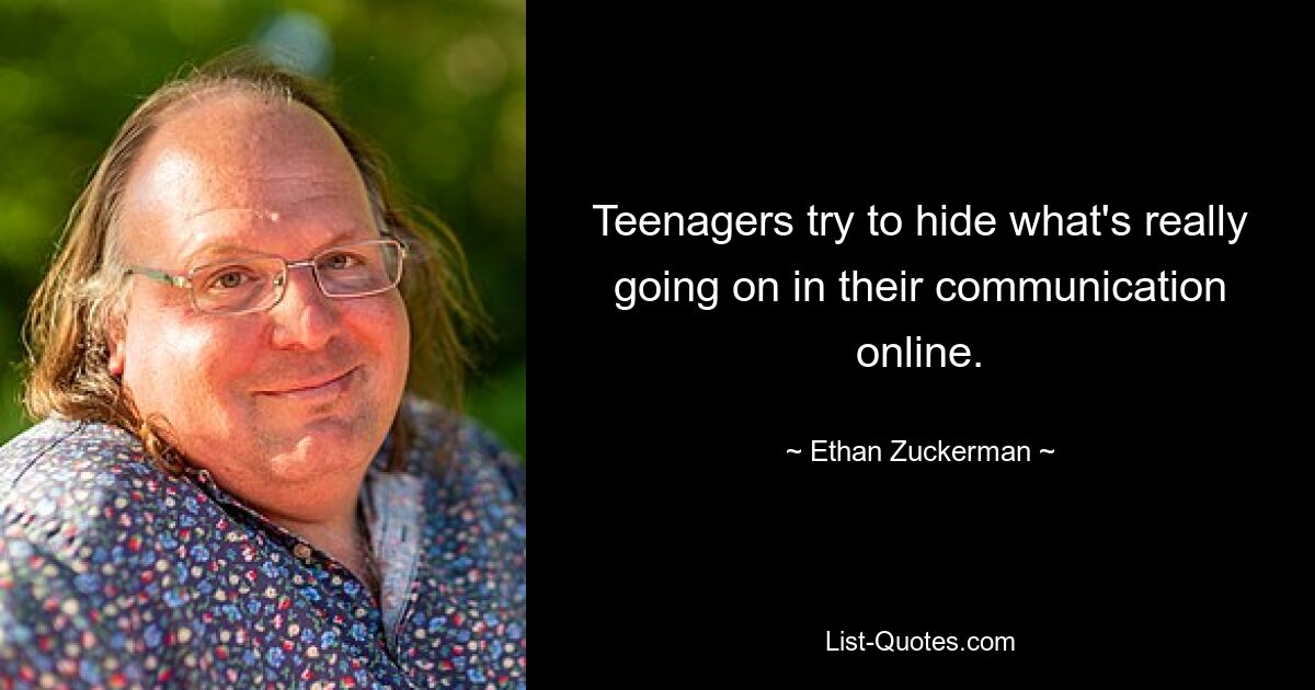 Teenagers try to hide what's really going on in their communication online. — © Ethan Zuckerman