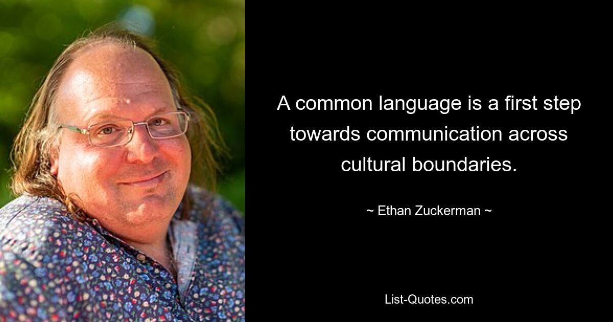 A common language is a first step towards communication across cultural boundaries. — © Ethan Zuckerman