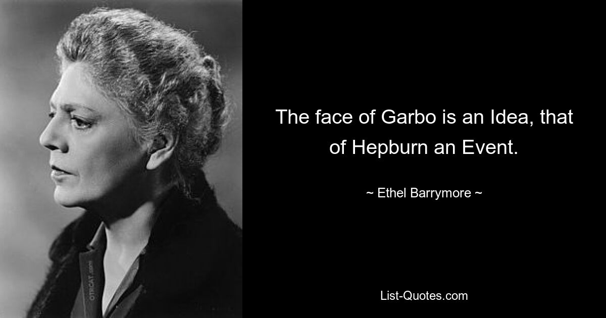 The face of Garbo is an Idea, that of Hepburn an Event. — © Ethel Barrymore