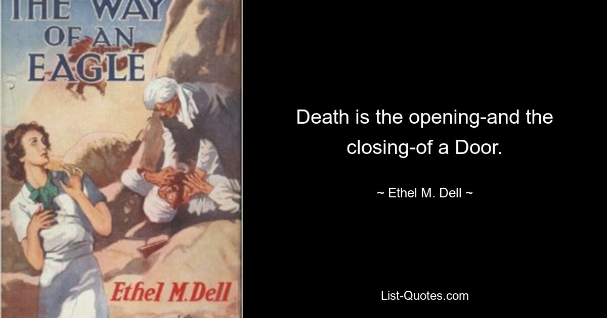 Death is the opening-and the closing-of a Door. — © Ethel M. Dell