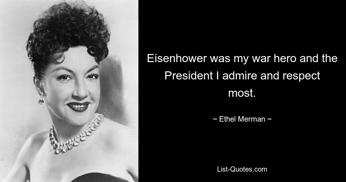 Eisenhower was my war hero and the President I admire and respect most. — © Ethel Merman