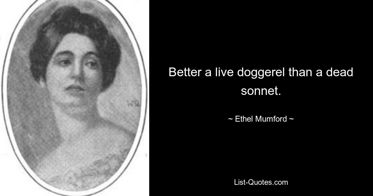 Better a live doggerel than a dead sonnet. — © Ethel Mumford