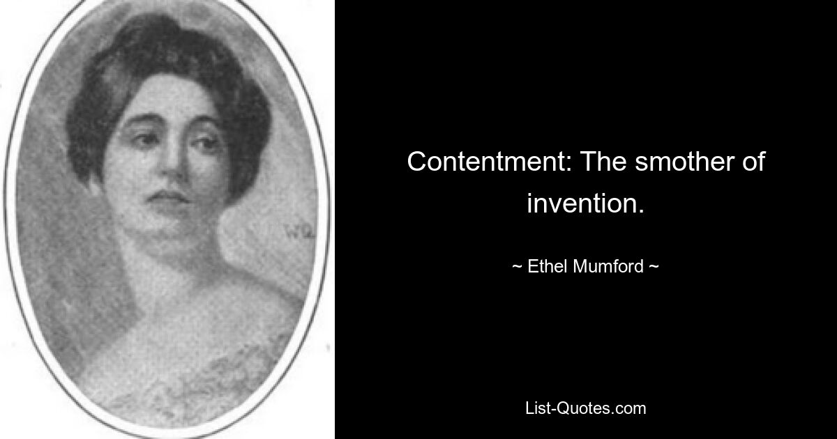 Contentment: The smother of invention. — © Ethel Mumford