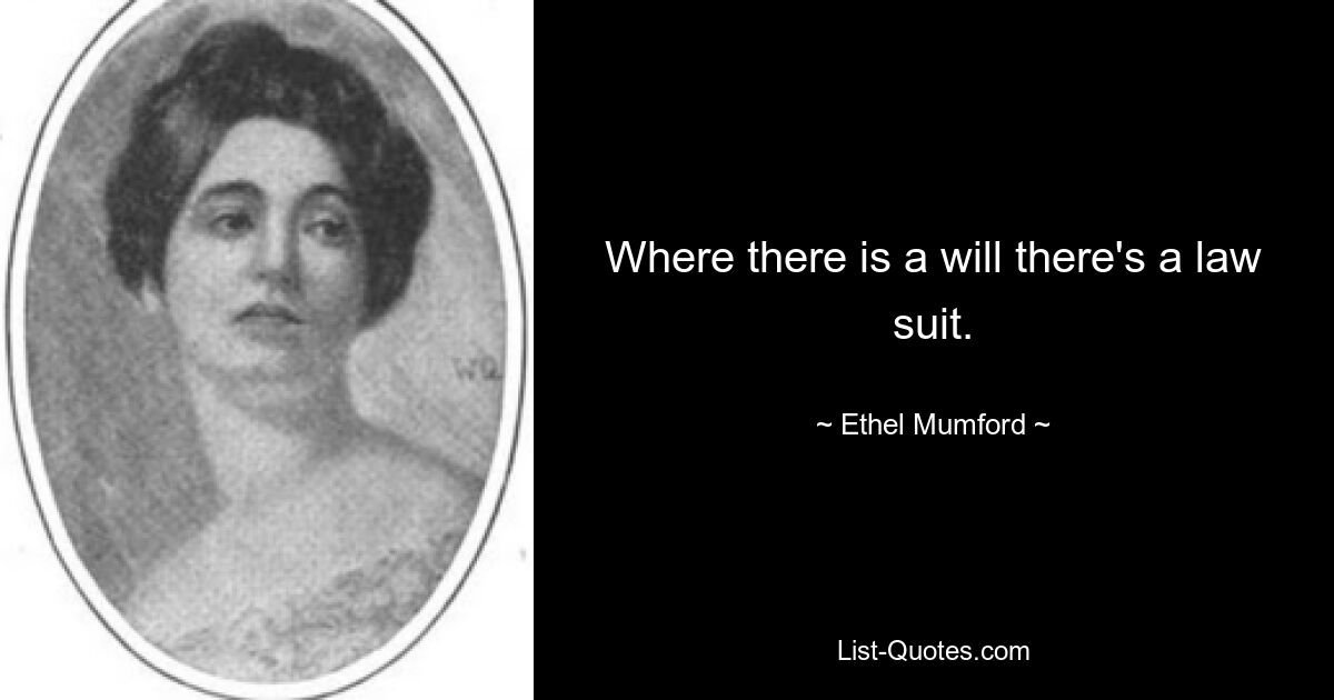 Where there is a will there's a law suit. — © Ethel Mumford