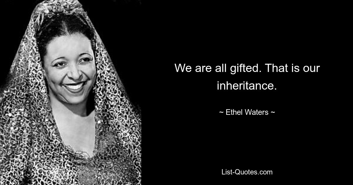 We are all gifted. That is our inheritance. — © Ethel Waters