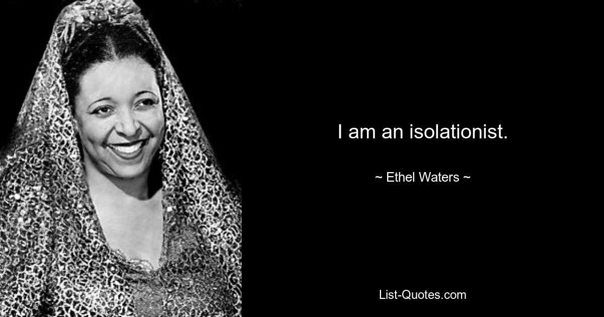 I am an isolationist. — © Ethel Waters