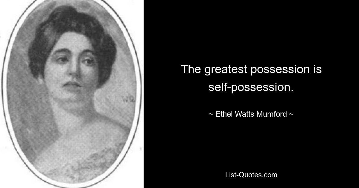 The greatest possession is self-possession. — © Ethel Watts Mumford