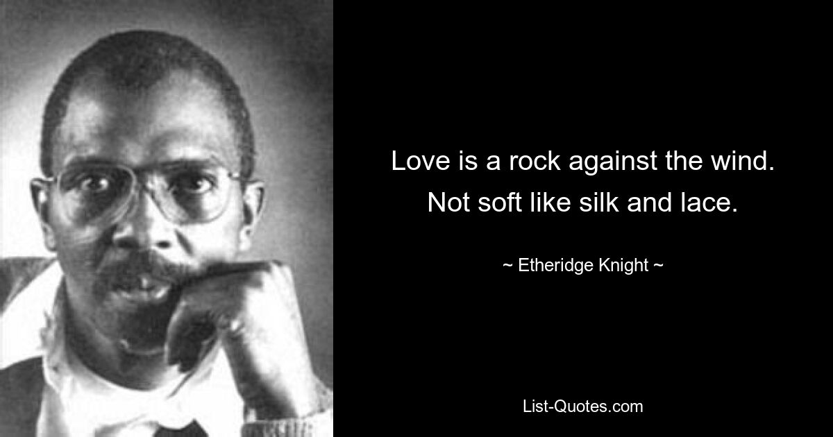 Love is a rock against the wind. Not soft like silk and lace. — © Etheridge Knight