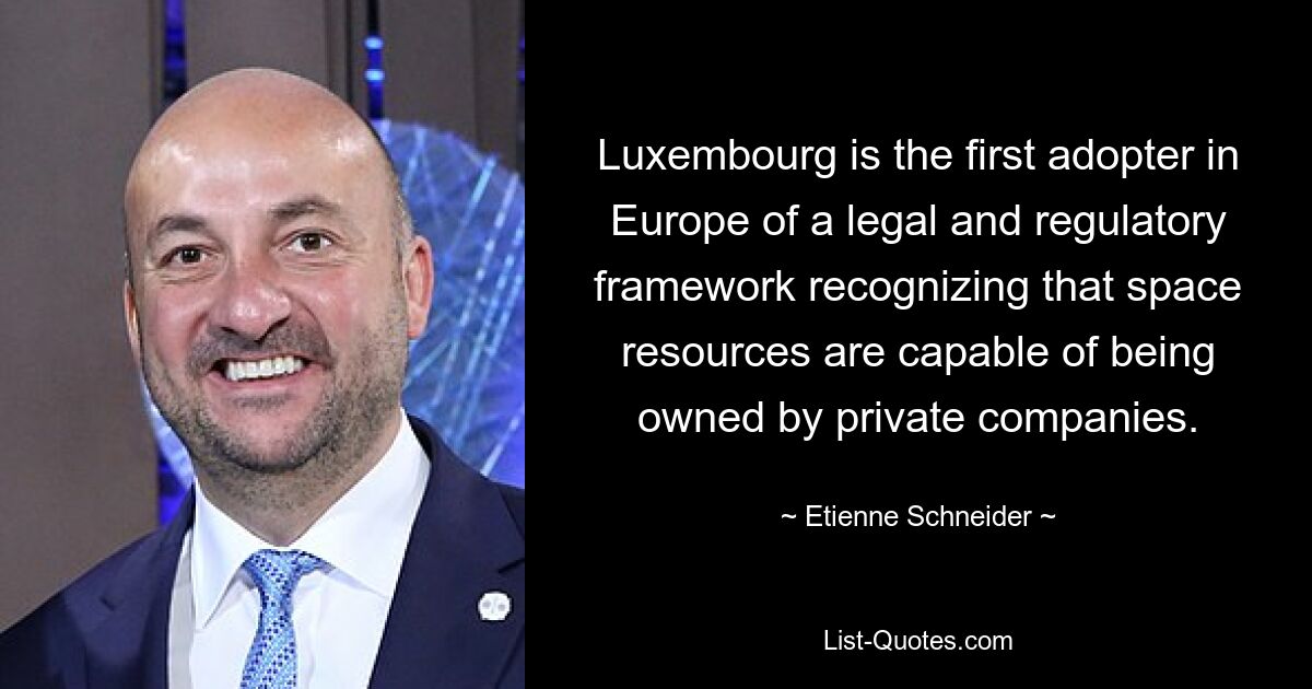 Luxembourg is the first adopter in Europe of a legal and regulatory framework recognizing that space resources are capable of being owned by private companies. — © Etienne Schneider