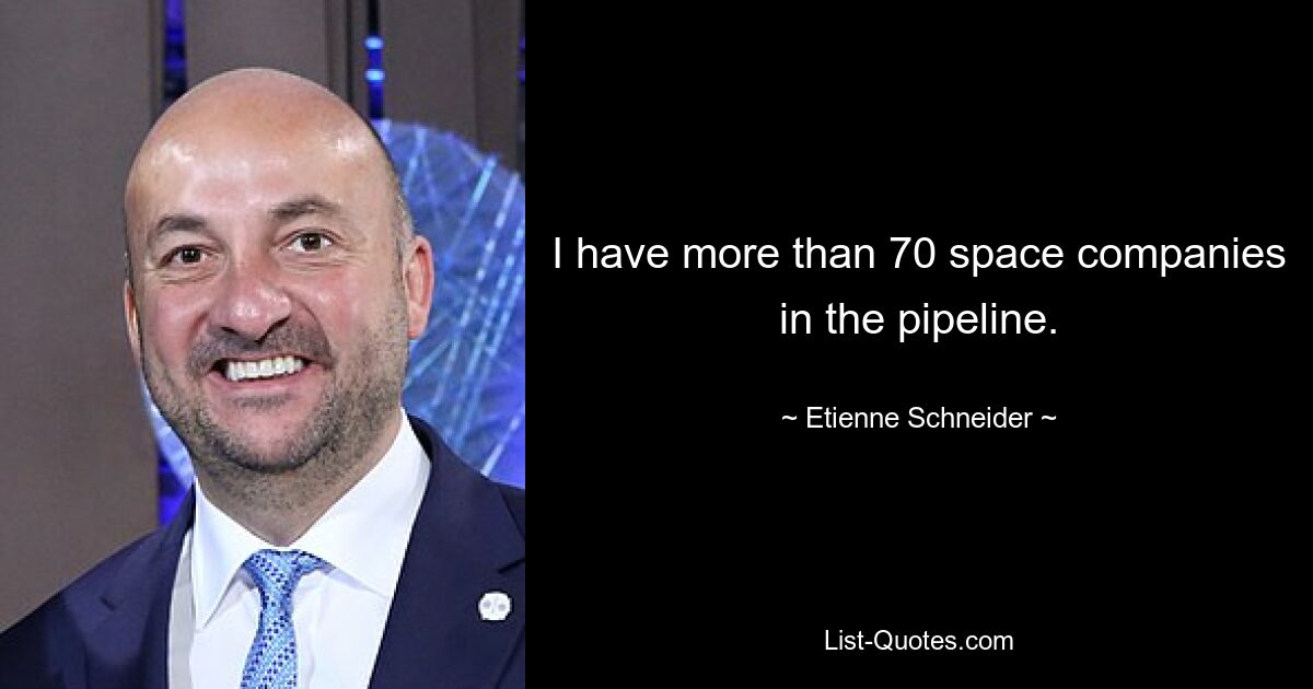 I have more than 70 space companies in the pipeline. — © Etienne Schneider