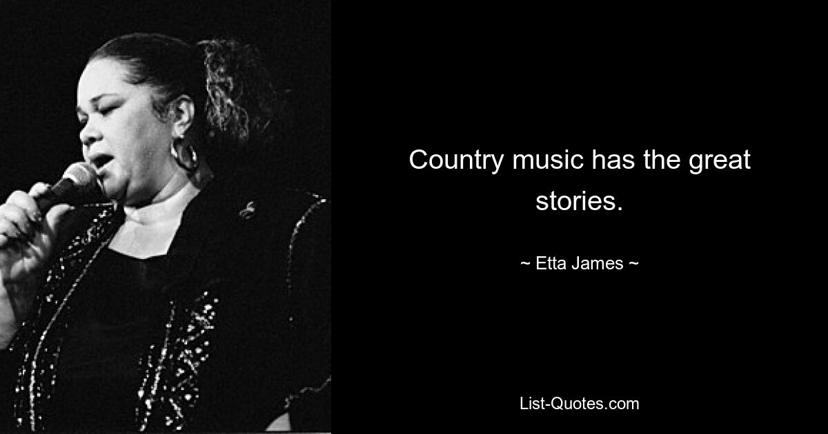 Country music has the great stories. — © Etta James