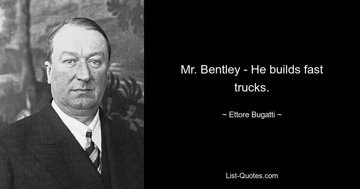 Mr. Bentley - He builds fast trucks. — © Ettore Bugatti