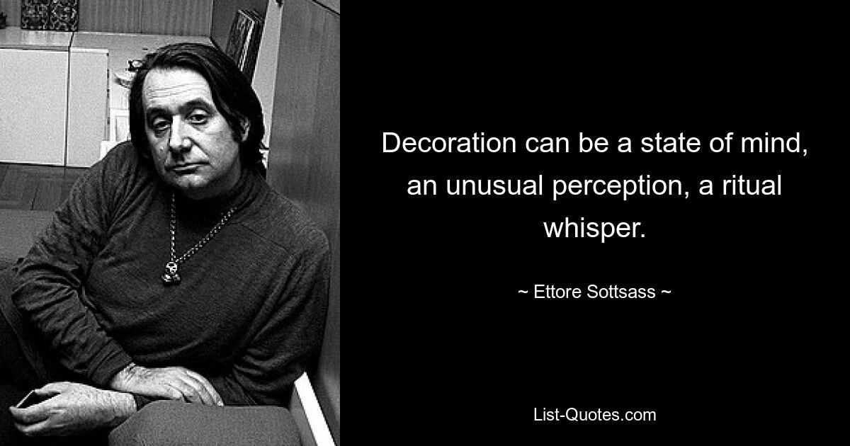 Decoration can be a state of mind, an unusual perception, a ritual whisper. — © Ettore Sottsass