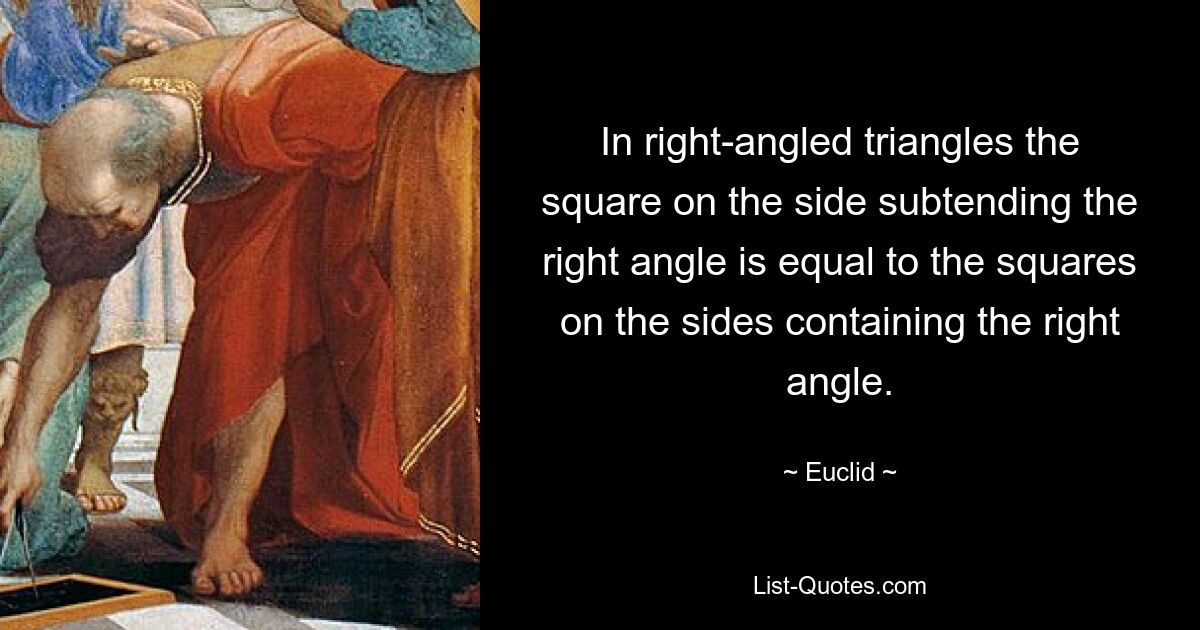 In right-angled triangles the square on the side subtending the right angle is equal to the squares on the sides containing the right angle. — © Euclid