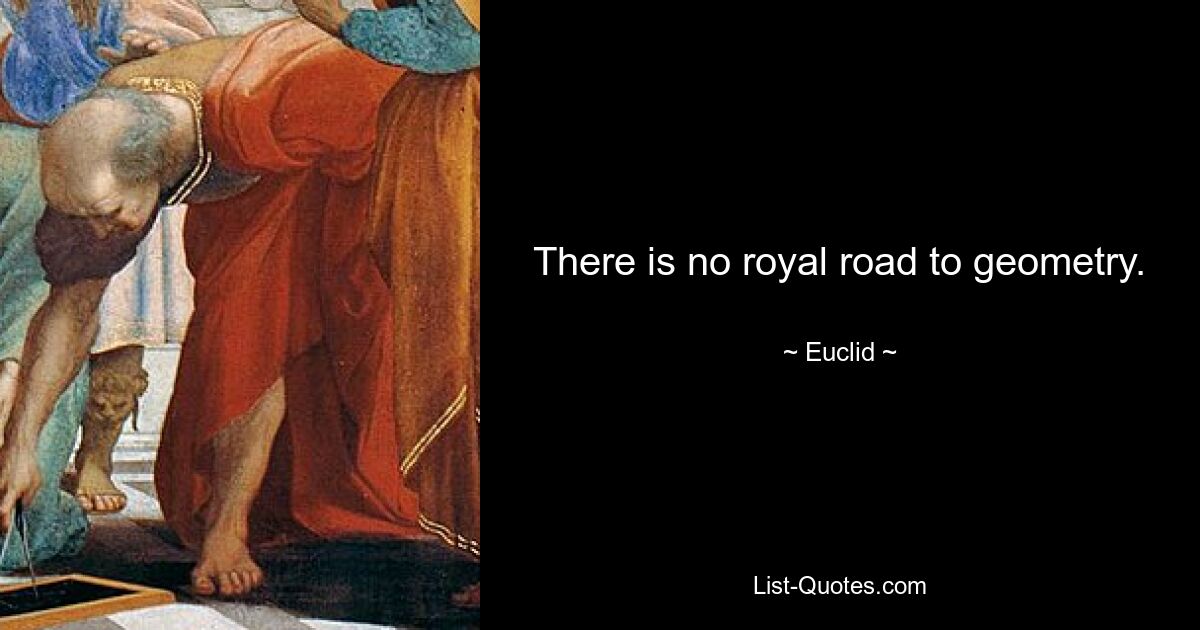 There is no royal road to geometry. — © Euclid