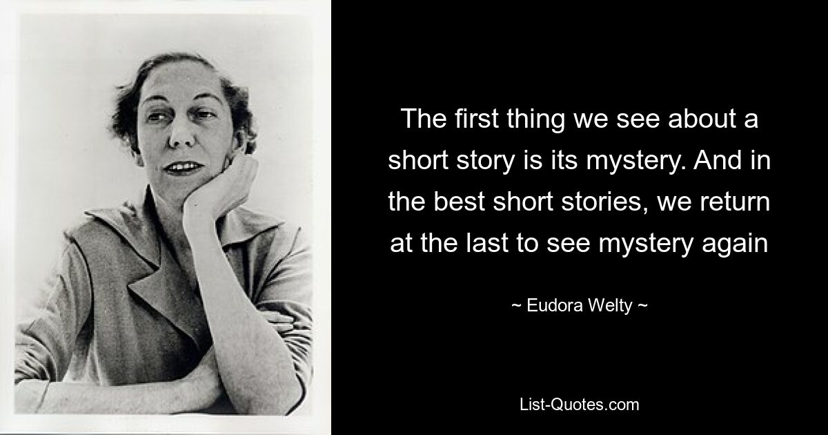 The first thing we see about a short story is its mystery. And in the best short stories, we return at the last to see mystery again — © Eudora Welty