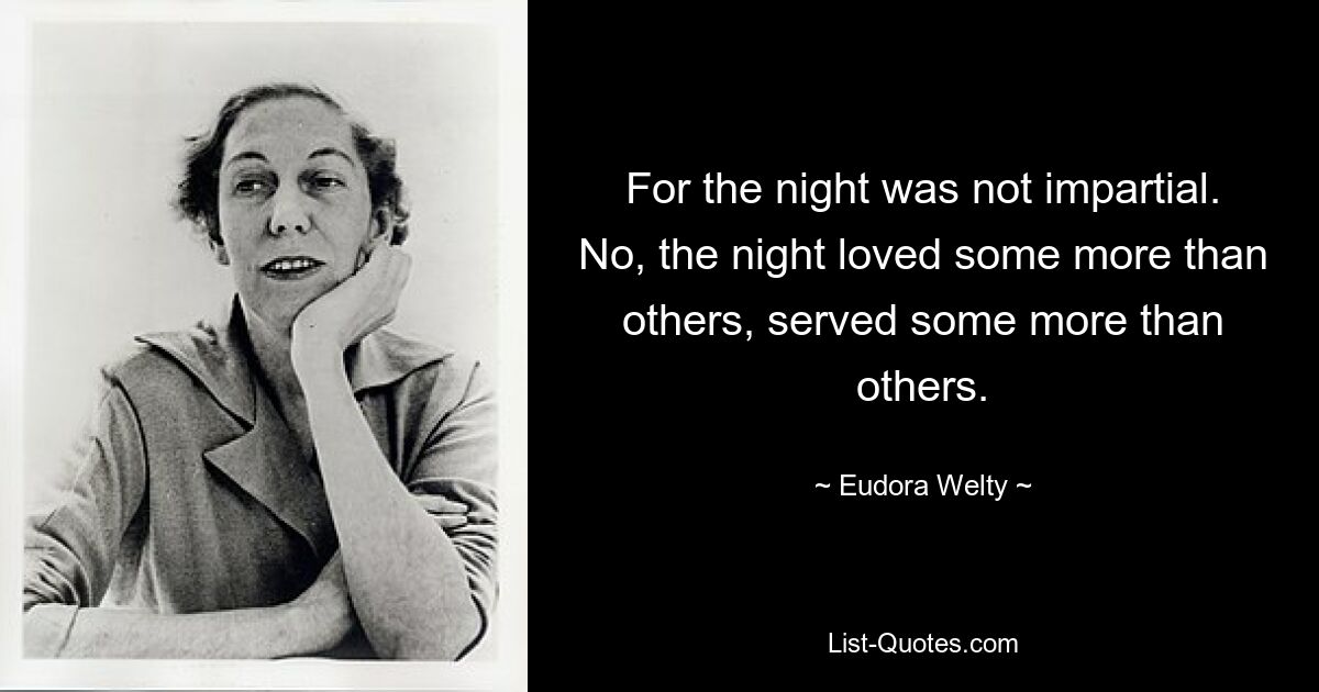 For the night was not impartial. No, the night loved some more than others, served some more than others. — © Eudora Welty